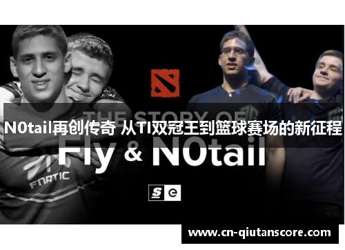 N0tail再创传奇 从TI双冠王到篮球赛场的新征程 N0tail再创传奇 从TI双冠王到篮球赛场的新征程