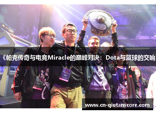 《帕克传奇与电竞Miracle的巅峰对决:Dota与篮球的交响》 《帕克传奇与电竞Miracle的巅峰对决:Dota与篮球的交响》